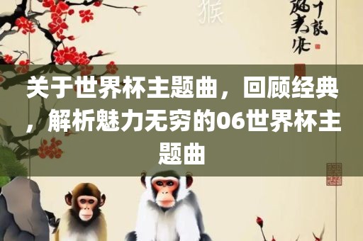 关于世界杯主题曲，回顾经典，解析魅力无穷的06世界杯主题曲