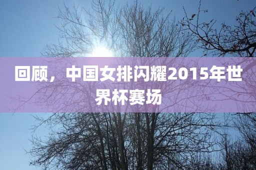 回顾，中国女排闪耀2015年世界杯赛场