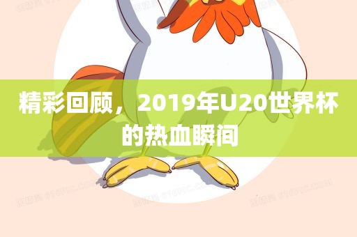 精彩回顾，2019年U20世界杯的热血瞬间
