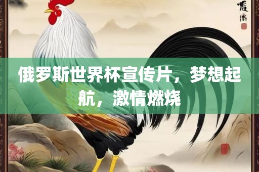 俄罗斯世界杯宣传片，梦想起航，激情燃烧