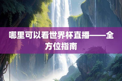 哪里可以看世界杯直播——全方位指南