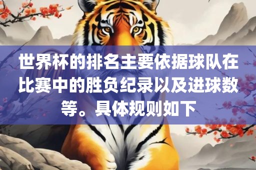 世界杯的排名主要依据球队在比赛中的胜负纪录以及进球数等。具体规则如下