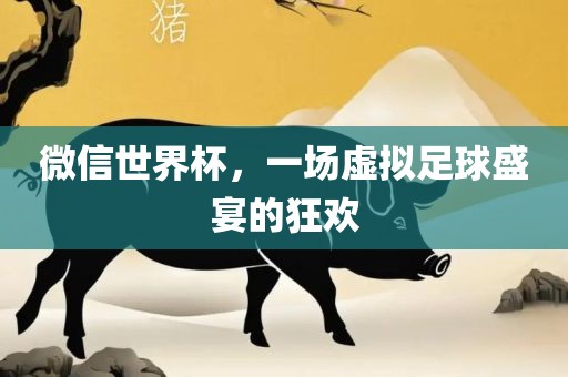 微信世界杯，一场虚拟足球盛宴的狂欢