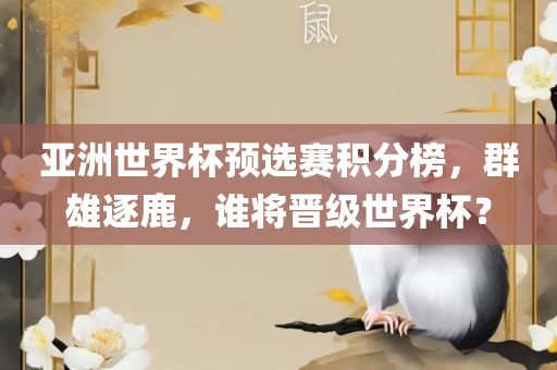 亚洲世界杯预选赛积分榜，群雄逐鹿，谁将晋级世界杯？