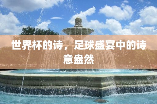 世界杯的诗，足球盛宴中的诗意盎然