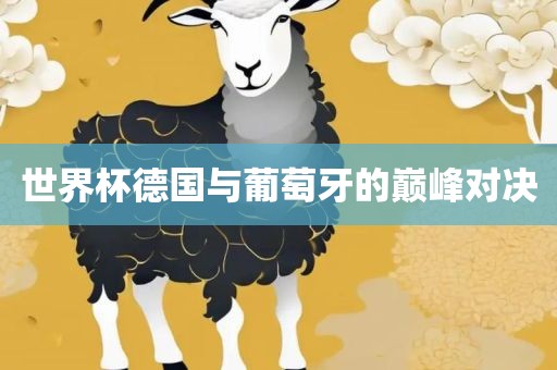 世界杯德国与葡萄牙的巅峰对决