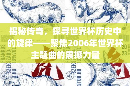 揭秘传奇，探寻世界杯历史中的旋律——聚焦2006年世界杯主题曲的震撼力量
