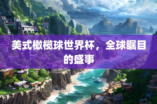 美式橄榄球世界杯，全球瞩目的盛事