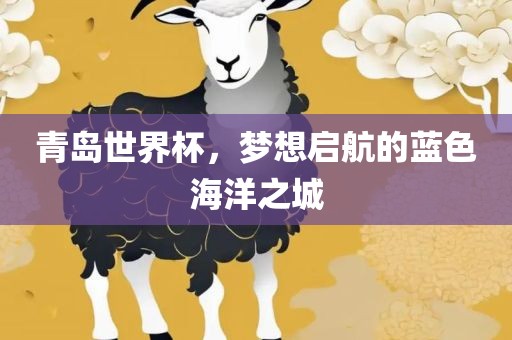 青岛世界杯，梦想启航的蓝色海洋之城