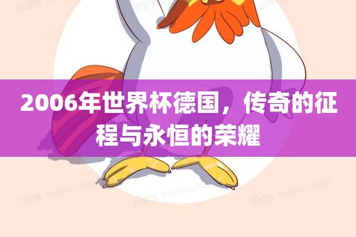 2006年世界杯德国，传奇的征程与永恒的荣耀