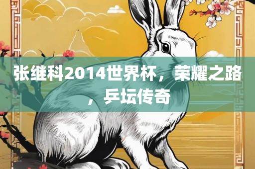 张继科2014世界杯，荣耀之路，乒坛传奇