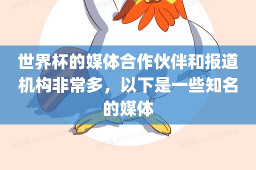 世界杯的媒体合作伙伴和报道机构非常多，以下是一些知名的媒体