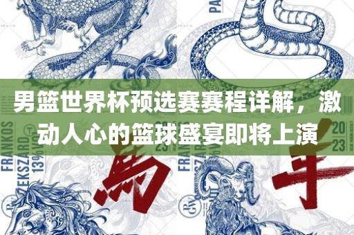 男篮世界杯预选赛赛程详解，激动人心的篮球盛宴即将上演