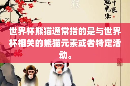 世界杯熊猫通常指的是与世界杯相关的熊猫元素或者特定活动。