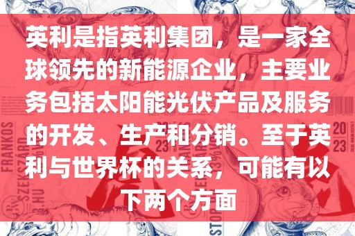 英利是指英利集团，是一家全球领先的新能源企业，主要业务包括太阳能光伏产品及服务的开发、生产和分销。至于英利与世界杯的关系，可能有以下两个方面