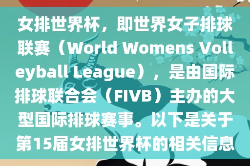 女排世界杯，即世界女子排球联赛（World Womens Volleyball League），是由国际排球联合会（FIVB）主办的大型国际排球赛事。以下是关于第15届女排世界杯的相关信息