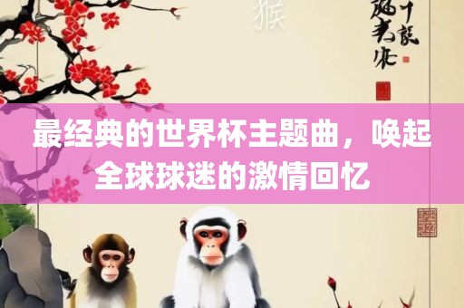 最经典的世界杯主题曲，唤起全球球迷的激情回忆