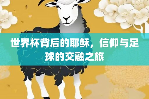 世界杯背后的耶稣，信仰与足球的交融之旅