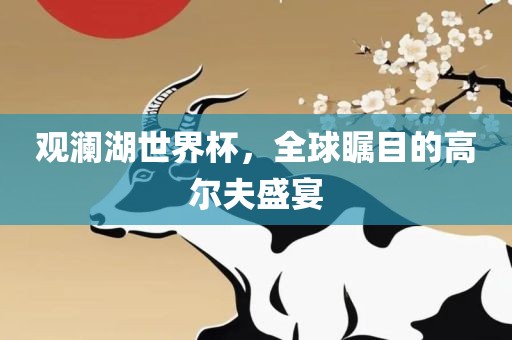 观澜湖世界杯，全球瞩目的高尔夫盛宴