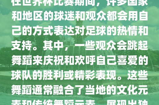 关于世界杯的战舞，我了解到在世界杯比赛期间，许多国家和地区的球迷和观众都会用自己的方式表达对足球的热情和支持。其中，一些观众会跳起舞蹈来庆祝和欢呼自己喜爱的球队的胜利或精彩表现。这些舞蹈通常融合了当地的文化元素和传统舞蹈元素，展现出独特的风格和魅力。