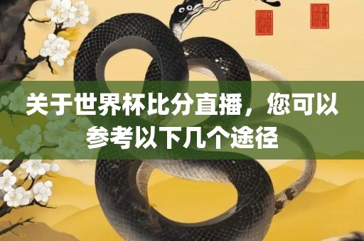 关于世界杯比分直播，您可以参考以下几个途径