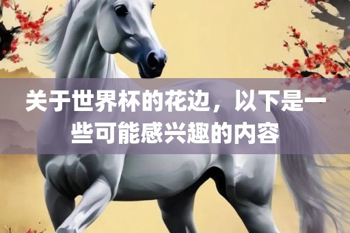 关于世界杯的花边，以下是一些可能感兴趣的内容