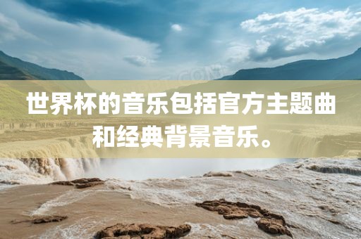 世界杯的音乐包括官方主题曲和经典背景音乐。