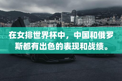 在女排世界杯中，中国和俄罗斯都有出色的表现和战绩。
