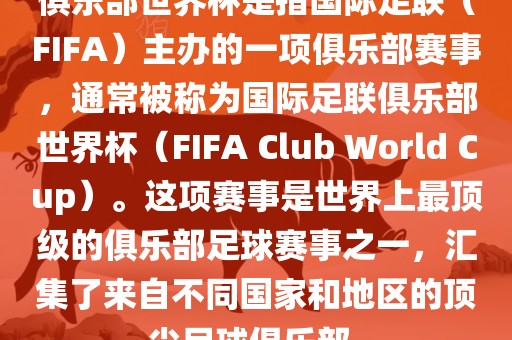 俱乐部世界杯是指国际足联（FIFA）主办的一项俱乐部赛事，通常被称为国际足联俱乐部世界杯（FIFA Club World Cup）。这项赛事是世界上最顶级的俱乐部足球赛事之一，汇集了来自不同国家和地区的顶尖足球俱乐部。
