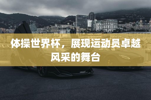 体操世界杯，展现运动员卓越风采的舞台