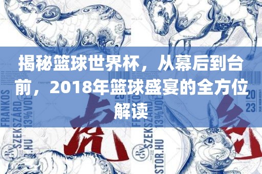 揭秘篮球世界杯，从幕后到台前，2018年篮球盛宴的全方位解读