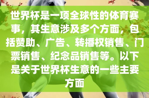 世界杯是一项全球性的体育赛事，其生意涉及多个方面，包括赞助、广告、转播权销售、门票销售、纪念品销售等。以下是关于世界杯生意的一些主要方面