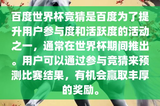 百度世界杯竞猜是百度为了提升用户参与度和活跃度的活动之一，通常在世界杯期间推出。用户可以通过参与竞猜来预测比赛结果，有机会赢取丰厚的奖励。