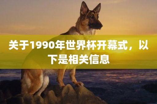 关于1990年世界杯开幕式，以下是相关信息