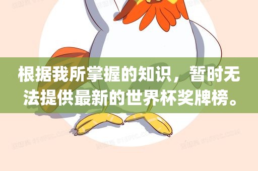 根据我所掌握的知识，暂时无法提供最新的世界杯奖牌榜。