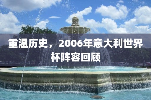 重温历史，2006年意大利世界杯阵容回顾