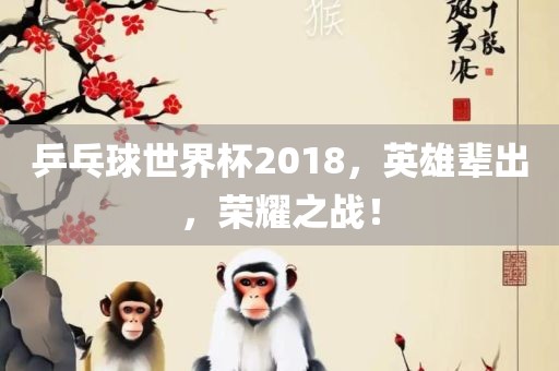乒乓球世界杯2018，英雄辈出，荣耀之战！