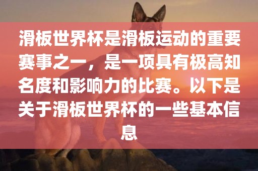 滑板世界杯是滑板运动的重要赛事之一，是一项具有极高知名度和影响力的比赛。以下是关于滑板世界杯的一些基本信息