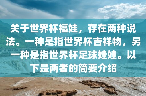 关于世界杯福娃，存在两种说法。一种是指世界杯吉祥物，另一种是指世界杯足球娃娃。以下是两者的简要介绍