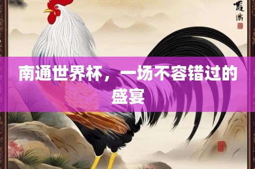 南通世界杯，一场不容错过的盛宴