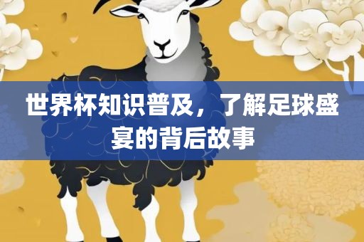 世界杯知识普及，了解足球盛宴的背后故事