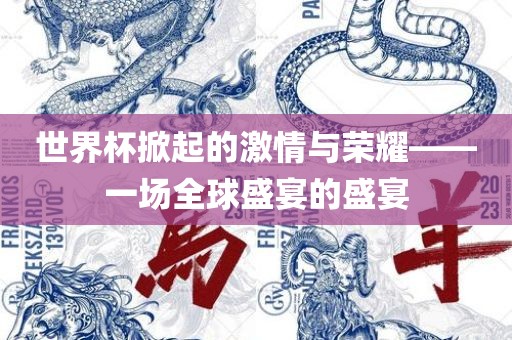 世界杯掀起的激情与荣耀——一场全球盛宴的盛宴