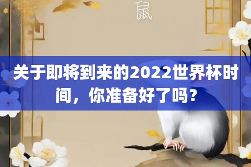 关于即将到来的2022世界杯时间，你准备好了吗？