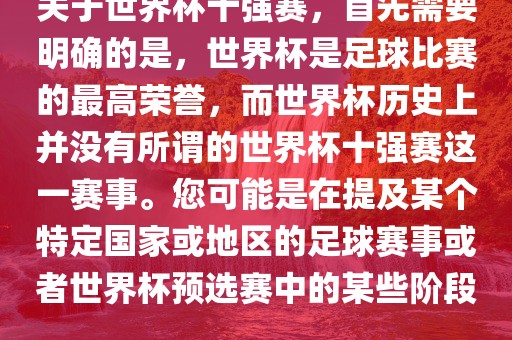 关于世界杯十强赛，首先需要明确的是，世界杯是足球比赛的最高荣誉，而世界杯历史上并没有所谓的世界杯十强赛这一赛事。您可能是在提及某个特定国家或地区的足球赛事或者世界杯预选赛中的某些阶段。