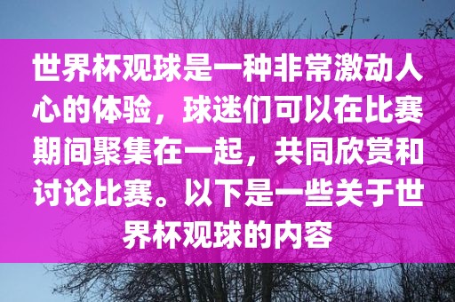 世界杯观球是一种非常激动人心的体验，球迷们可以在比赛期间聚集在一起，共同欣赏和讨论比赛。以下是一些关于世界杯观球的内容