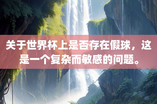 关于世界杯上是否存在假球，这是一个复杂而敏感的问题。
