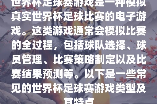 世界杯足球赛游戏是一种模拟真实世界杯足球比赛的电子游戏。这类游戏通常会模拟比赛的全过程，包括球队选择、球员管理、比赛策略制定以及比赛结果预测等。以下是一些常见的世界杯足球赛游戏类型及其特点