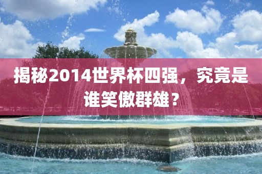 揭秘2014世界杯四强，究竟是谁笑傲群雄？