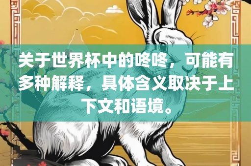 关于世界杯中的咚咚，可能有多种解释，具体含义取决于上下文和语境。