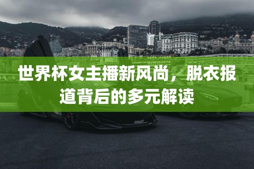 世界杯女主播新风尚，脱衣报道背后的多元解读